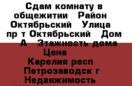 Сдам комнату в общежитии › Район ­ Октябрьский › Улица ­ пр-т.Октябрьский › Дом ­ 63А › Этажность дома ­ 5 › Цена ­ 7 500 - Карелия респ., Петрозаводск г. Недвижимость » Квартиры аренда   . Карелия респ.,Петрозаводск г.